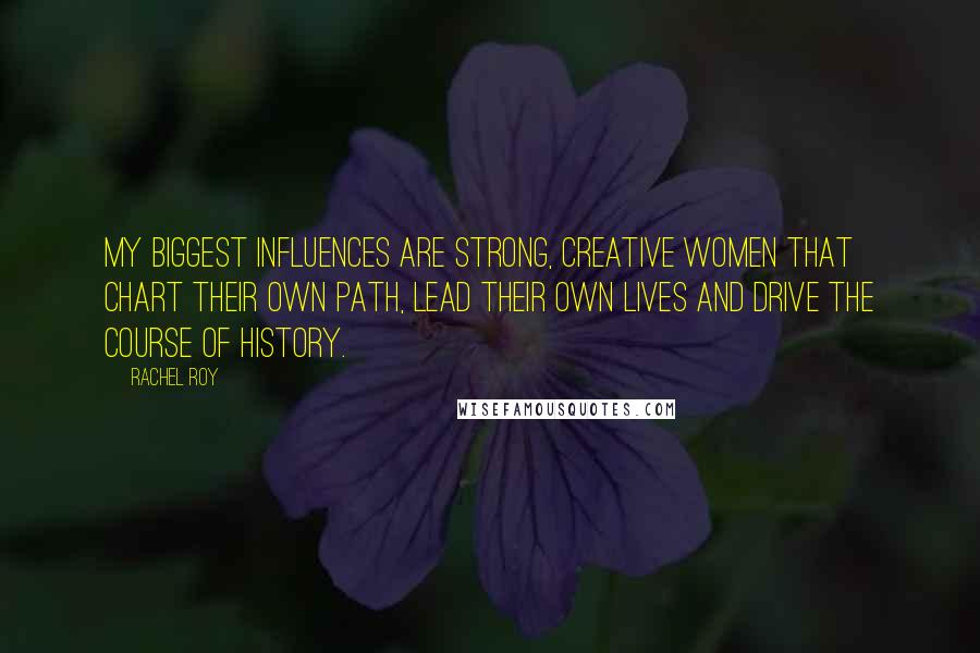 Rachel Roy Quotes: My biggest influences are strong, creative women that chart their own path, lead their own lives and drive the course of history.