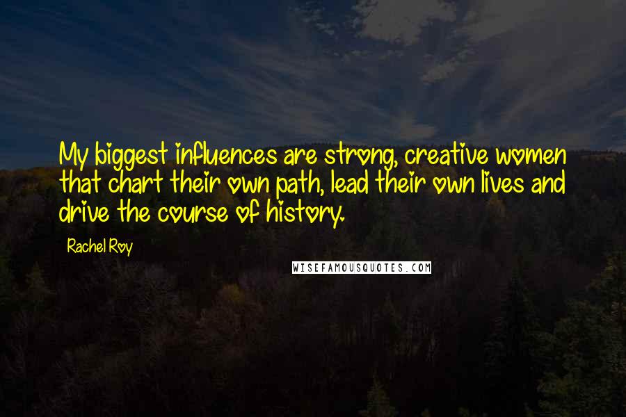 Rachel Roy Quotes: My biggest influences are strong, creative women that chart their own path, lead their own lives and drive the course of history.