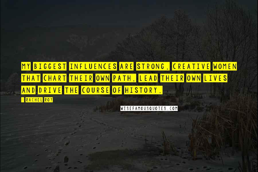 Rachel Roy Quotes: My biggest influences are strong, creative women that chart their own path, lead their own lives and drive the course of history.