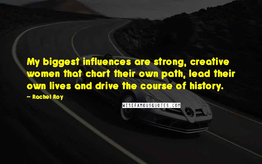 Rachel Roy Quotes: My biggest influences are strong, creative women that chart their own path, lead their own lives and drive the course of history.