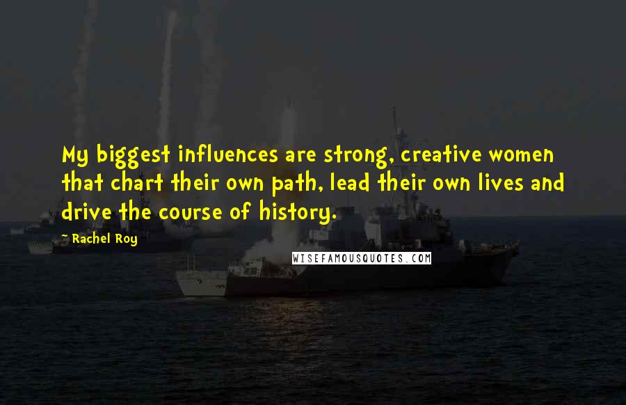 Rachel Roy Quotes: My biggest influences are strong, creative women that chart their own path, lead their own lives and drive the course of history.