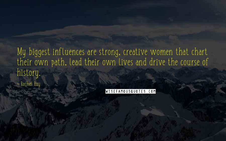 Rachel Roy Quotes: My biggest influences are strong, creative women that chart their own path, lead their own lives and drive the course of history.