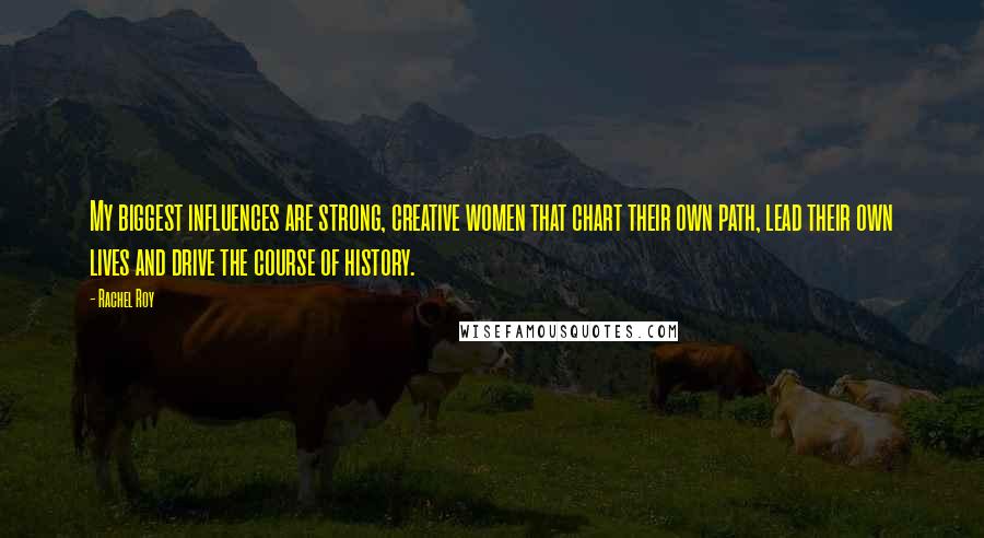 Rachel Roy Quotes: My biggest influences are strong, creative women that chart their own path, lead their own lives and drive the course of history.
