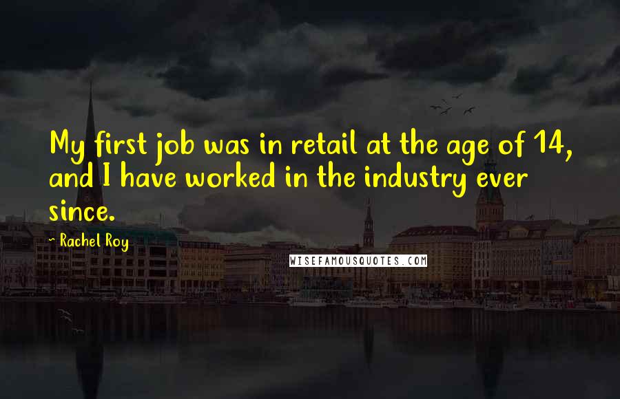 Rachel Roy Quotes: My first job was in retail at the age of 14, and I have worked in the industry ever since.