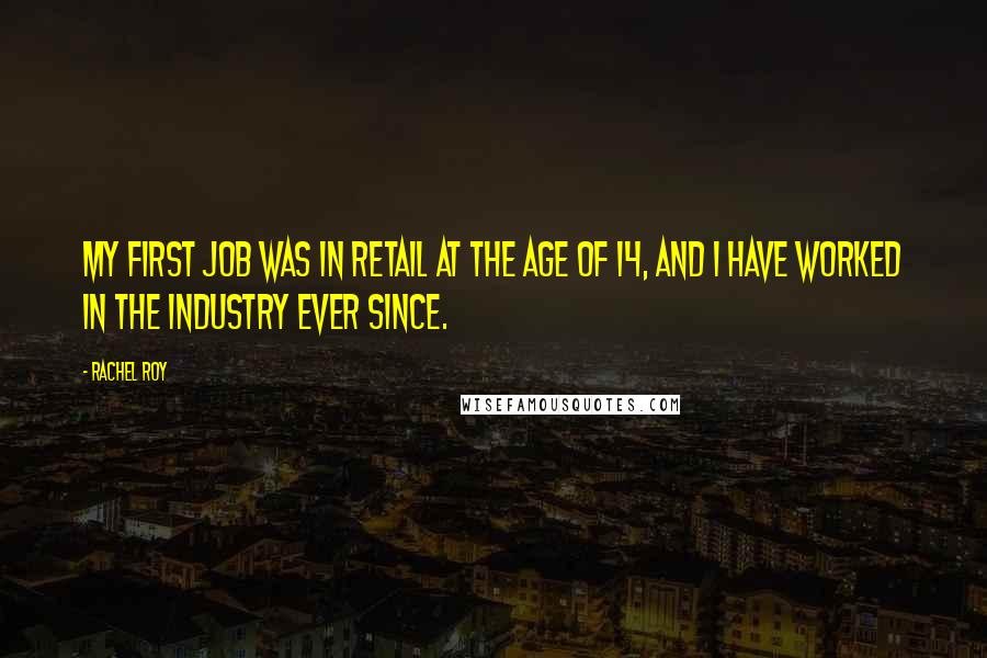 Rachel Roy Quotes: My first job was in retail at the age of 14, and I have worked in the industry ever since.