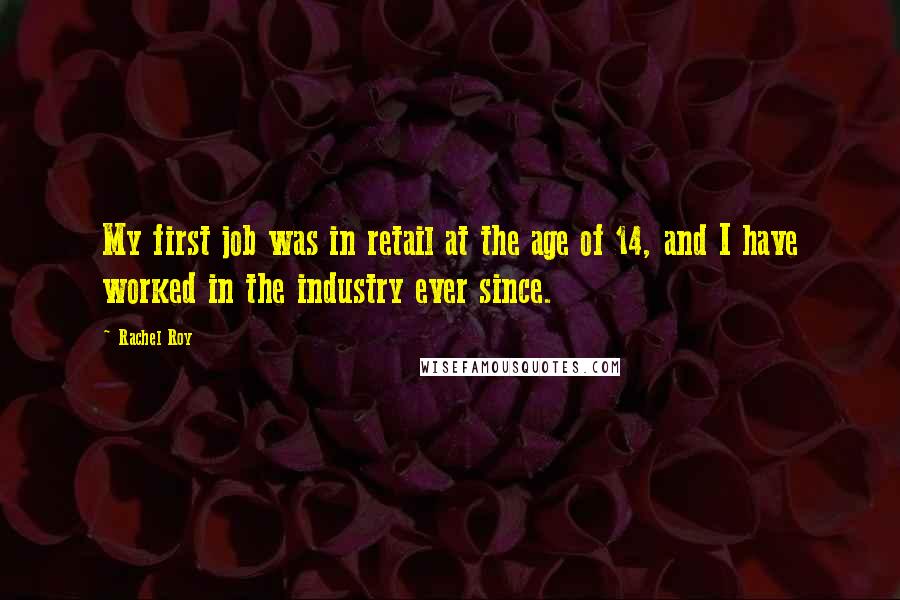 Rachel Roy Quotes: My first job was in retail at the age of 14, and I have worked in the industry ever since.