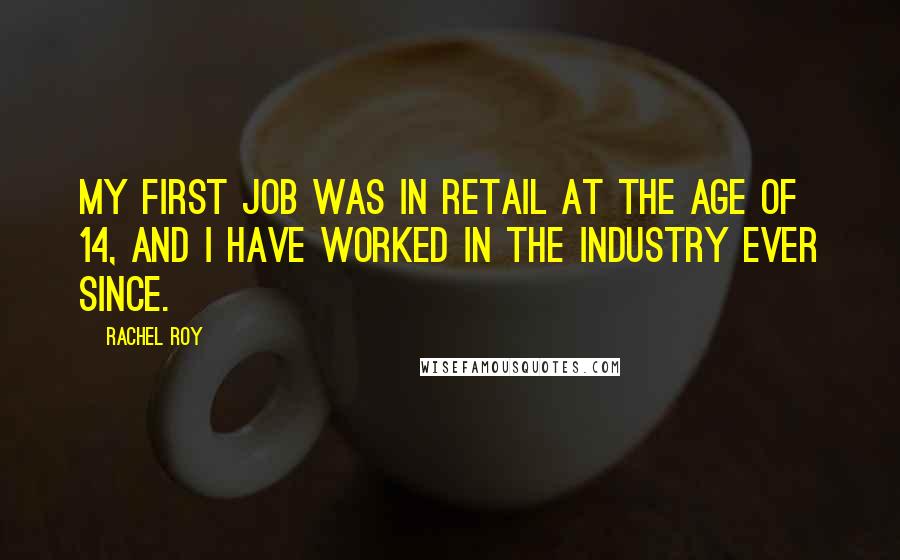 Rachel Roy Quotes: My first job was in retail at the age of 14, and I have worked in the industry ever since.