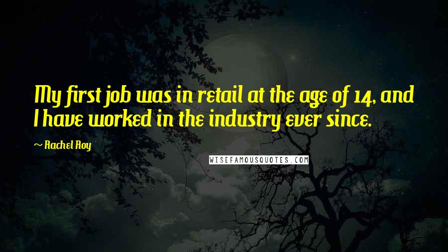 Rachel Roy Quotes: My first job was in retail at the age of 14, and I have worked in the industry ever since.