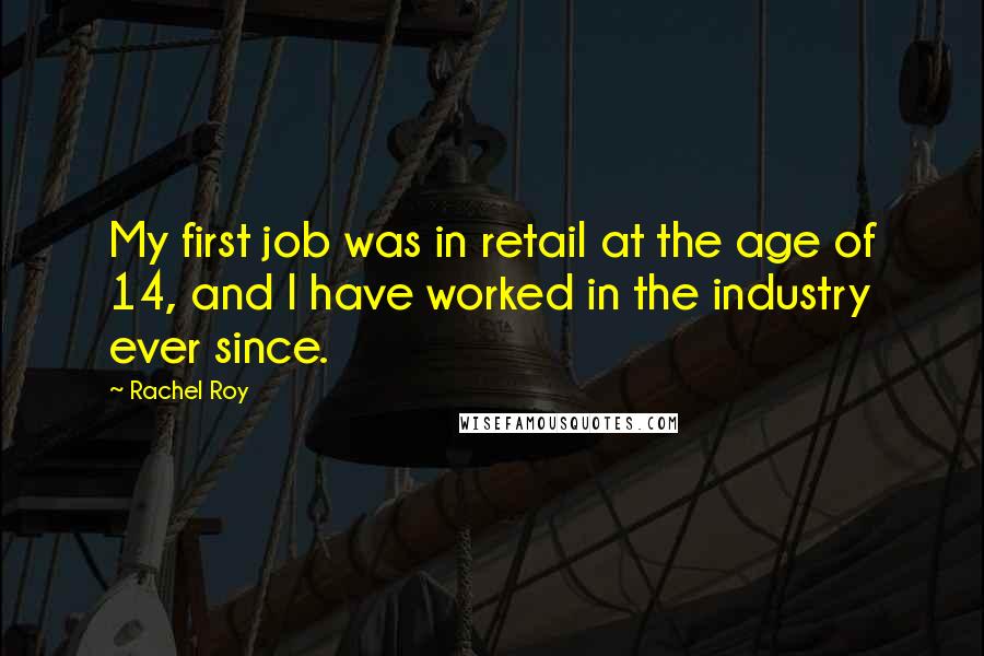 Rachel Roy Quotes: My first job was in retail at the age of 14, and I have worked in the industry ever since.