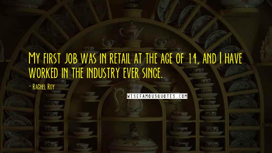 Rachel Roy Quotes: My first job was in retail at the age of 14, and I have worked in the industry ever since.