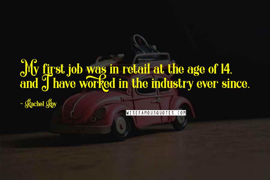 Rachel Roy Quotes: My first job was in retail at the age of 14, and I have worked in the industry ever since.