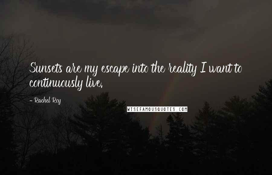 Rachel Roy Quotes: Sunsets are my escape into the reality I want to continuously live.