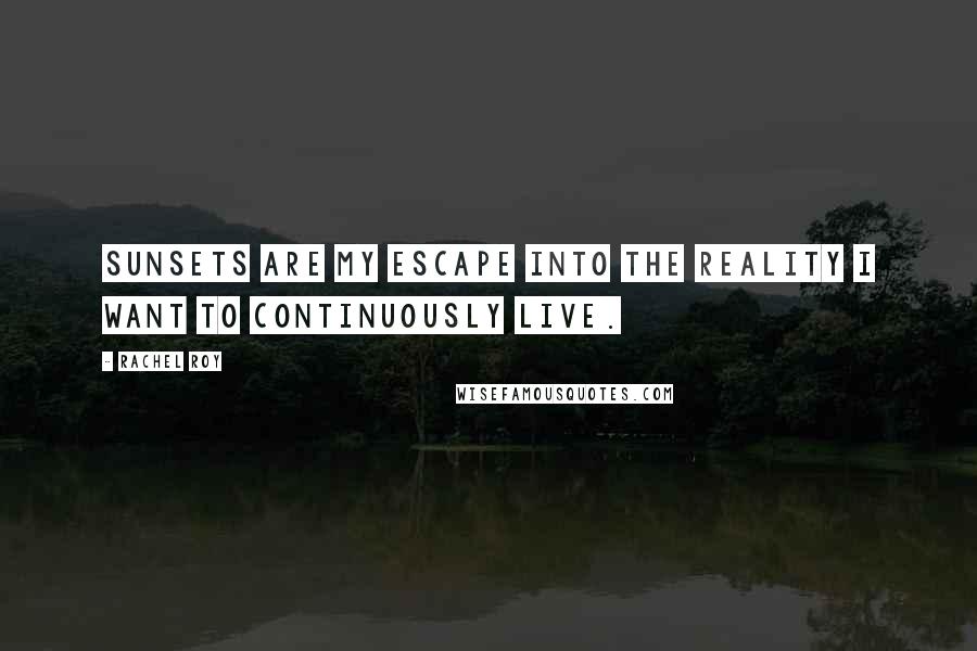 Rachel Roy Quotes: Sunsets are my escape into the reality I want to continuously live.