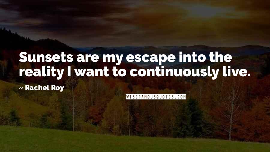 Rachel Roy Quotes: Sunsets are my escape into the reality I want to continuously live.