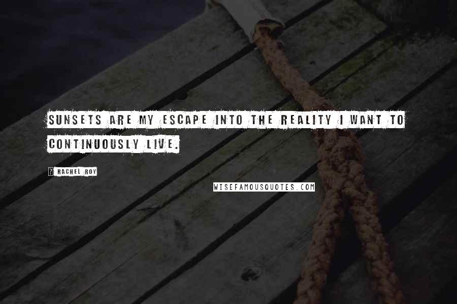 Rachel Roy Quotes: Sunsets are my escape into the reality I want to continuously live.