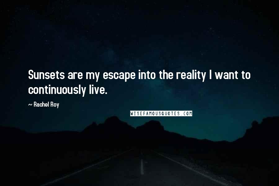 Rachel Roy Quotes: Sunsets are my escape into the reality I want to continuously live.