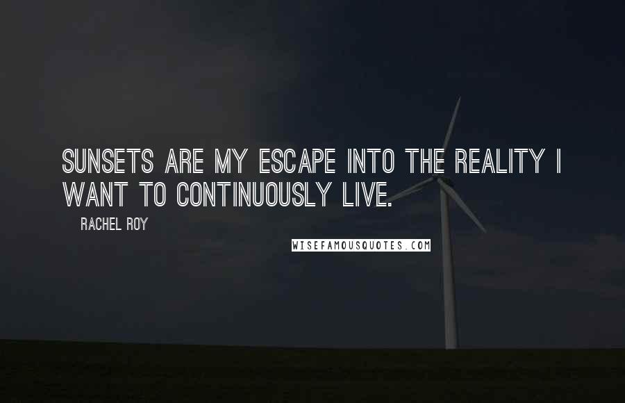 Rachel Roy Quotes: Sunsets are my escape into the reality I want to continuously live.
