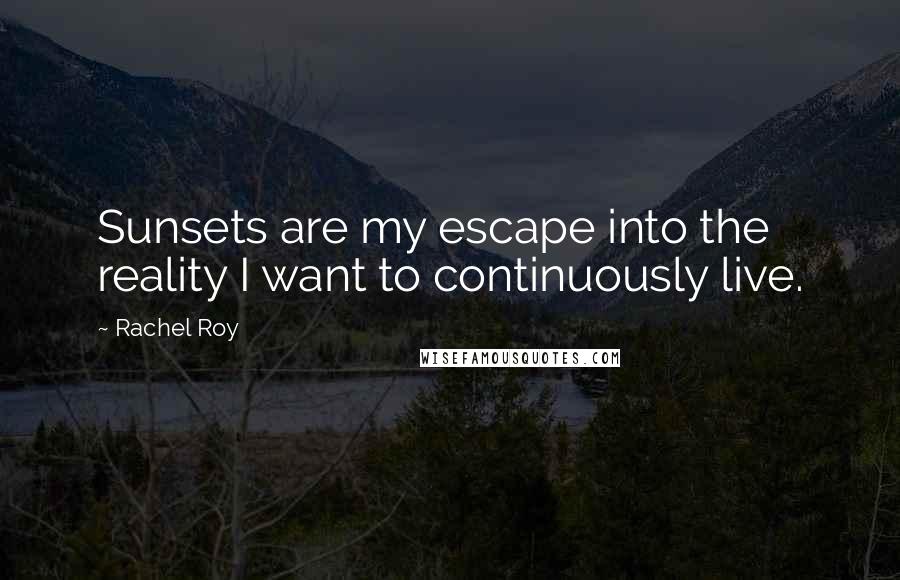 Rachel Roy Quotes: Sunsets are my escape into the reality I want to continuously live.