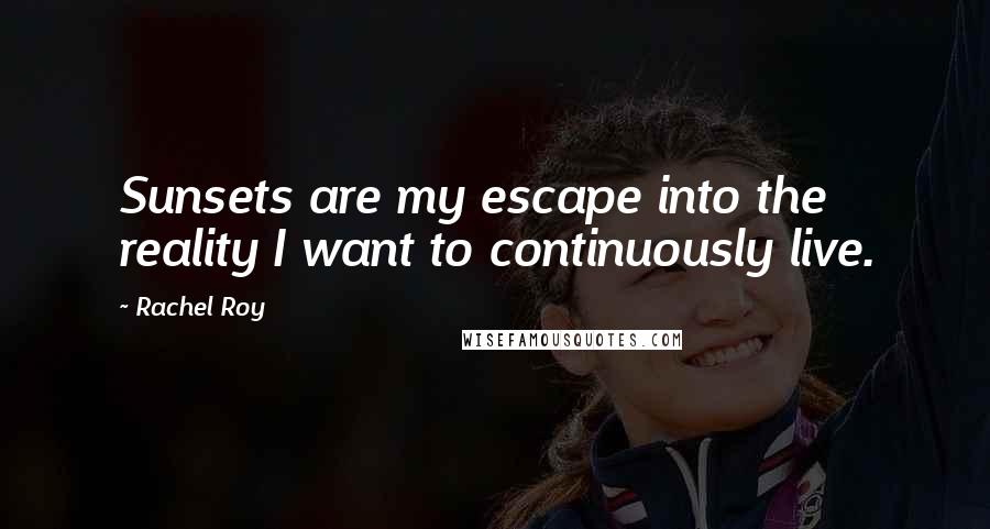 Rachel Roy Quotes: Sunsets are my escape into the reality I want to continuously live.