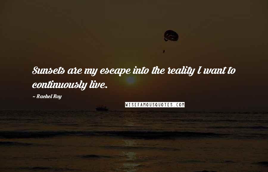 Rachel Roy Quotes: Sunsets are my escape into the reality I want to continuously live.