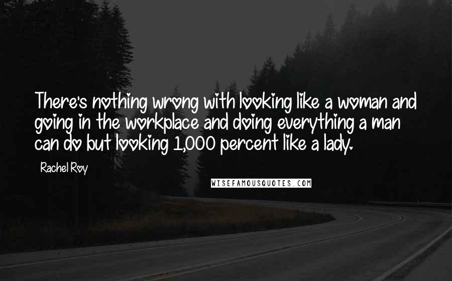 Rachel Roy Quotes: There's nothing wrong with looking like a woman and going in the workplace and doing everything a man can do but looking 1,000 percent like a lady.