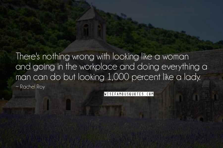Rachel Roy Quotes: There's nothing wrong with looking like a woman and going in the workplace and doing everything a man can do but looking 1,000 percent like a lady.