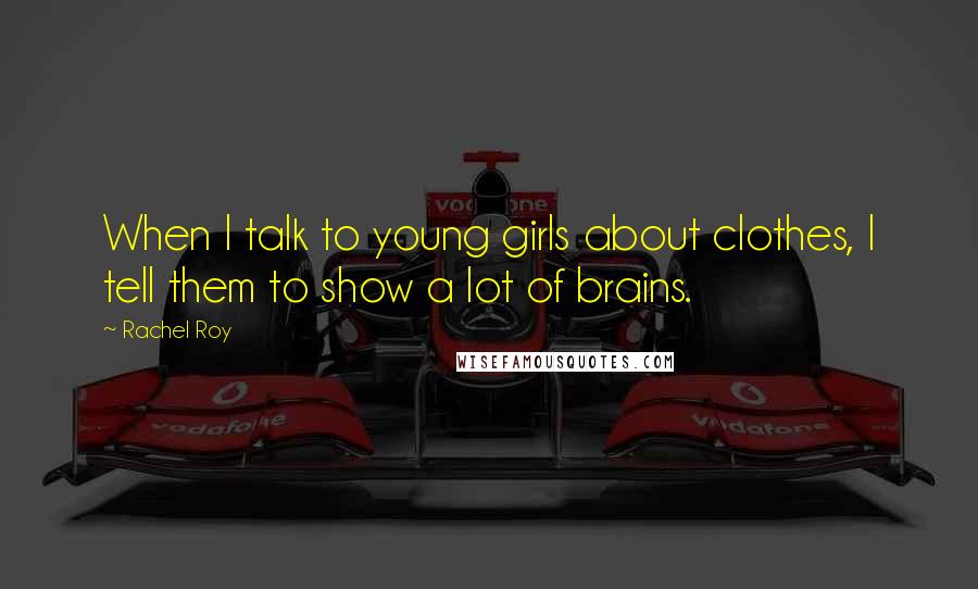 Rachel Roy Quotes: When I talk to young girls about clothes, I tell them to show a lot of brains.