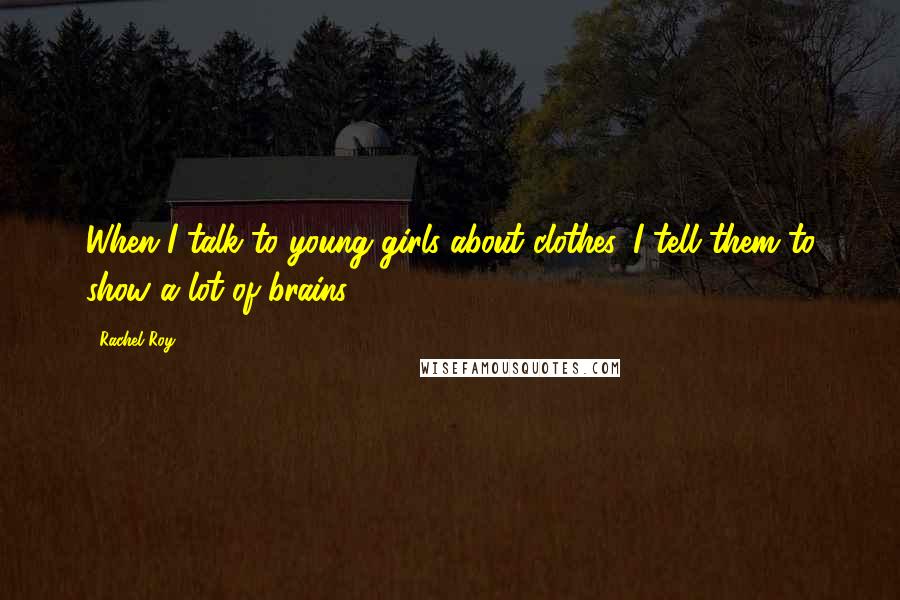 Rachel Roy Quotes: When I talk to young girls about clothes, I tell them to show a lot of brains.