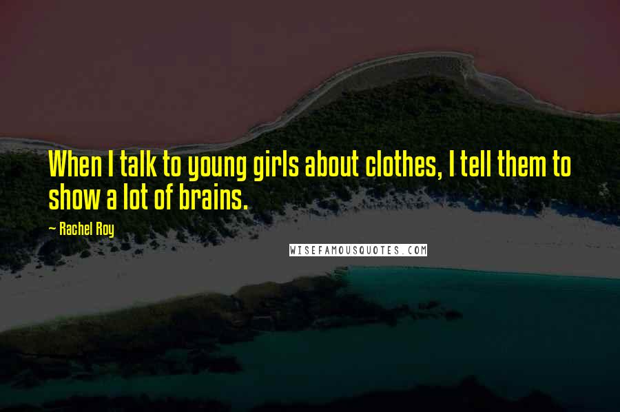 Rachel Roy Quotes: When I talk to young girls about clothes, I tell them to show a lot of brains.
