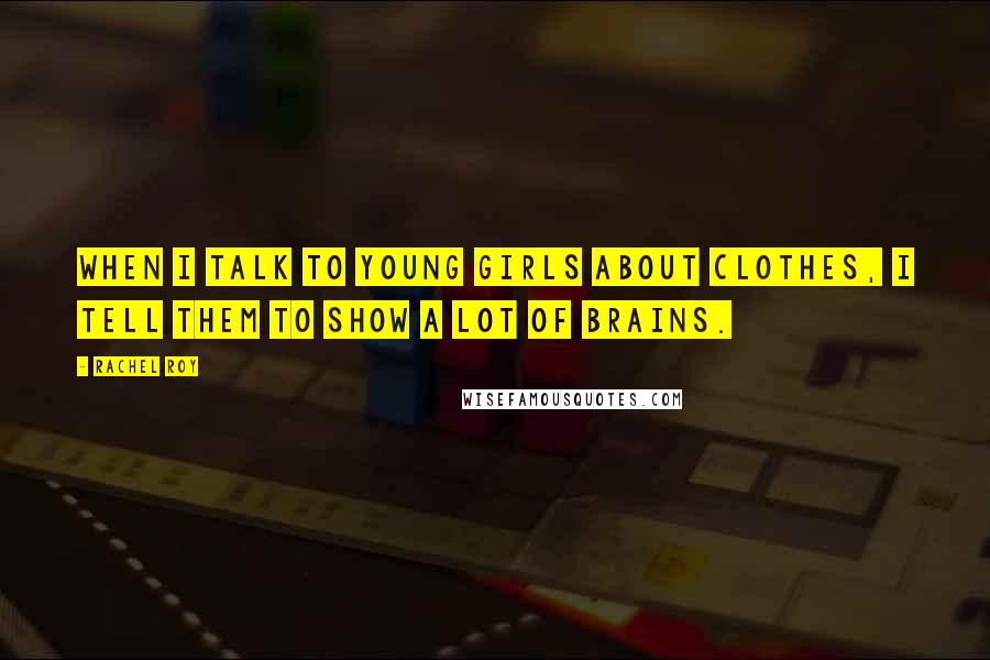 Rachel Roy Quotes: When I talk to young girls about clothes, I tell them to show a lot of brains.