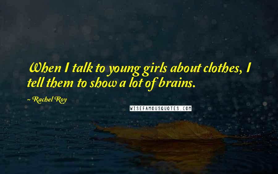 Rachel Roy Quotes: When I talk to young girls about clothes, I tell them to show a lot of brains.