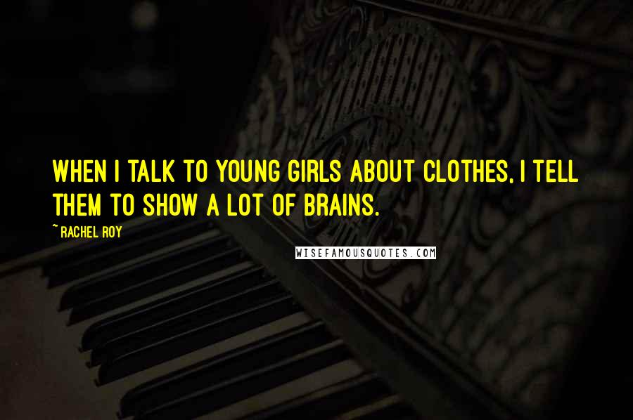 Rachel Roy Quotes: When I talk to young girls about clothes, I tell them to show a lot of brains.