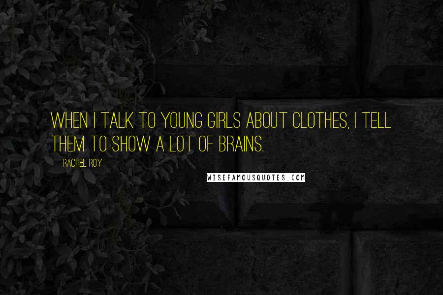 Rachel Roy Quotes: When I talk to young girls about clothes, I tell them to show a lot of brains.