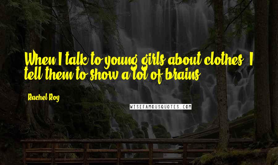 Rachel Roy Quotes: When I talk to young girls about clothes, I tell them to show a lot of brains.