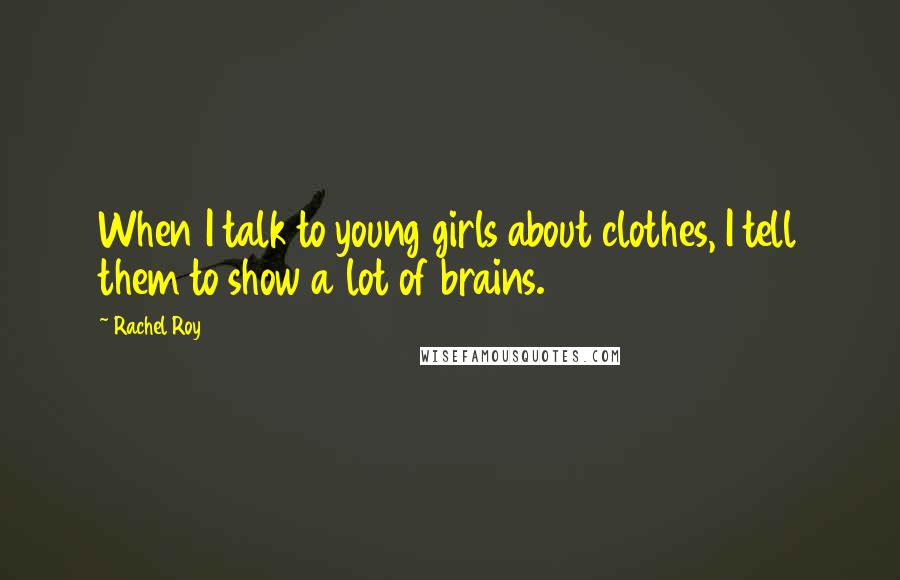 Rachel Roy Quotes: When I talk to young girls about clothes, I tell them to show a lot of brains.