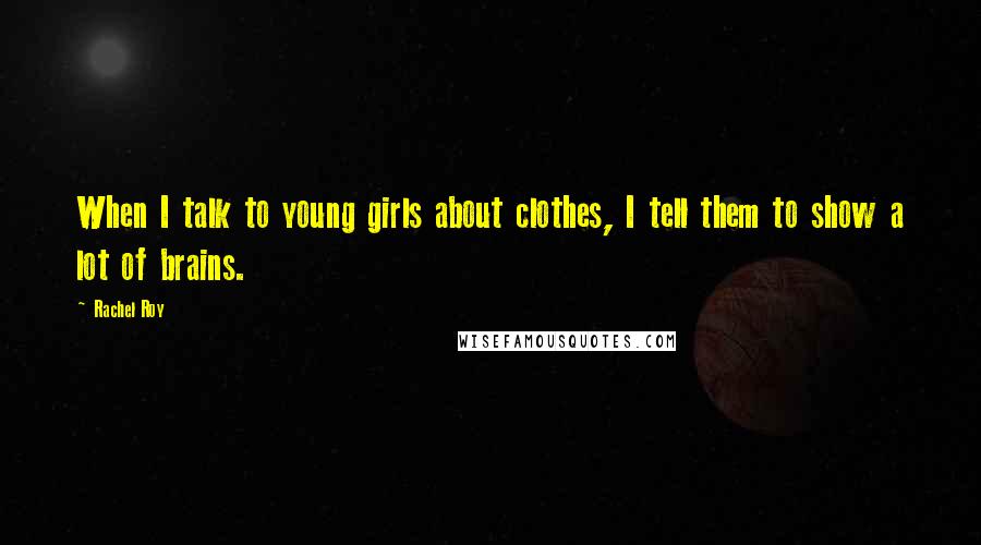 Rachel Roy Quotes: When I talk to young girls about clothes, I tell them to show a lot of brains.