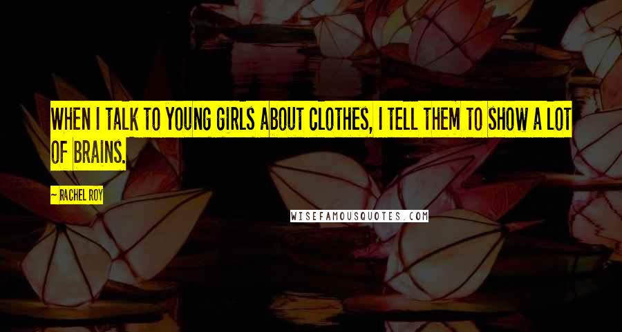 Rachel Roy Quotes: When I talk to young girls about clothes, I tell them to show a lot of brains.