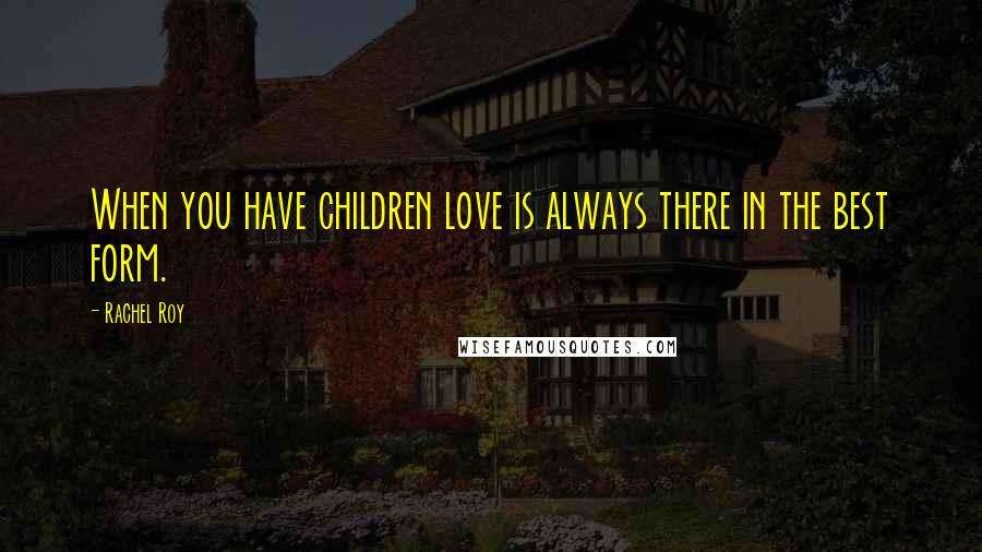 Rachel Roy Quotes: When you have children love is always there in the best form.