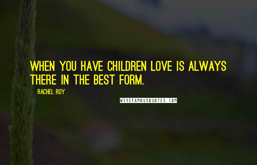 Rachel Roy Quotes: When you have children love is always there in the best form.