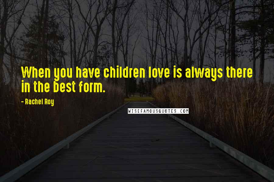 Rachel Roy Quotes: When you have children love is always there in the best form.