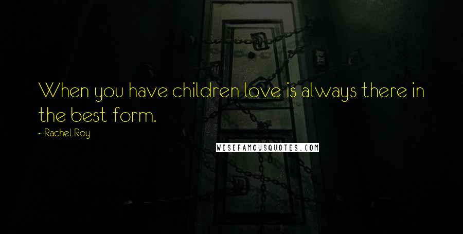 Rachel Roy Quotes: When you have children love is always there in the best form.