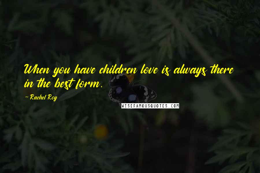 Rachel Roy Quotes: When you have children love is always there in the best form.