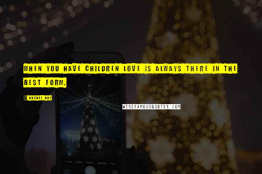 Rachel Roy Quotes: When you have children love is always there in the best form.