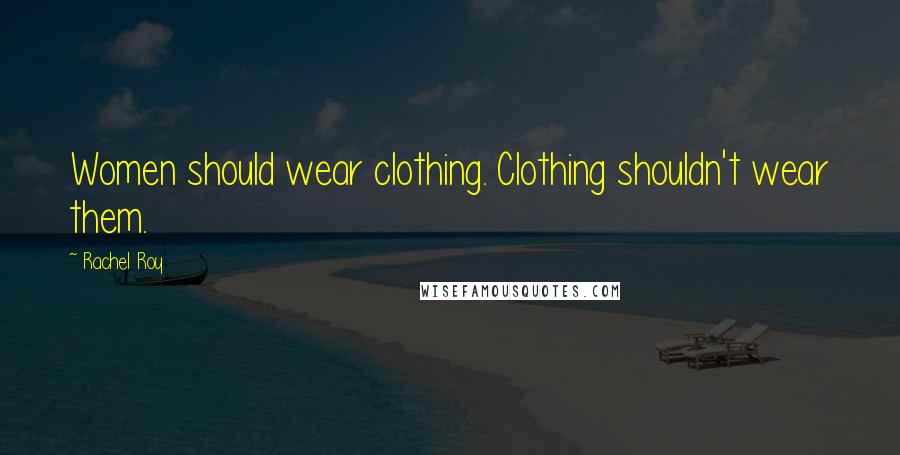 Rachel Roy Quotes: Women should wear clothing. Clothing shouldn't wear them.
