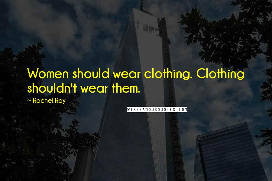 Rachel Roy Quotes: Women should wear clothing. Clothing shouldn't wear them.