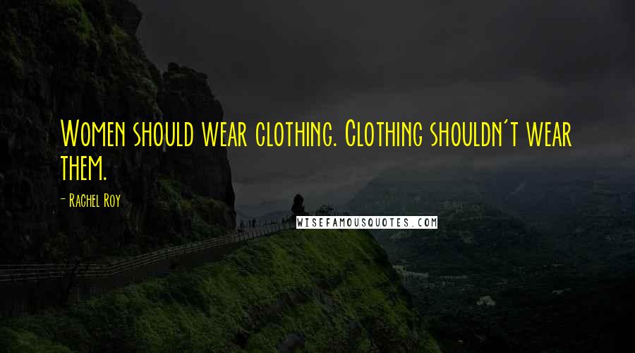 Rachel Roy Quotes: Women should wear clothing. Clothing shouldn't wear them.