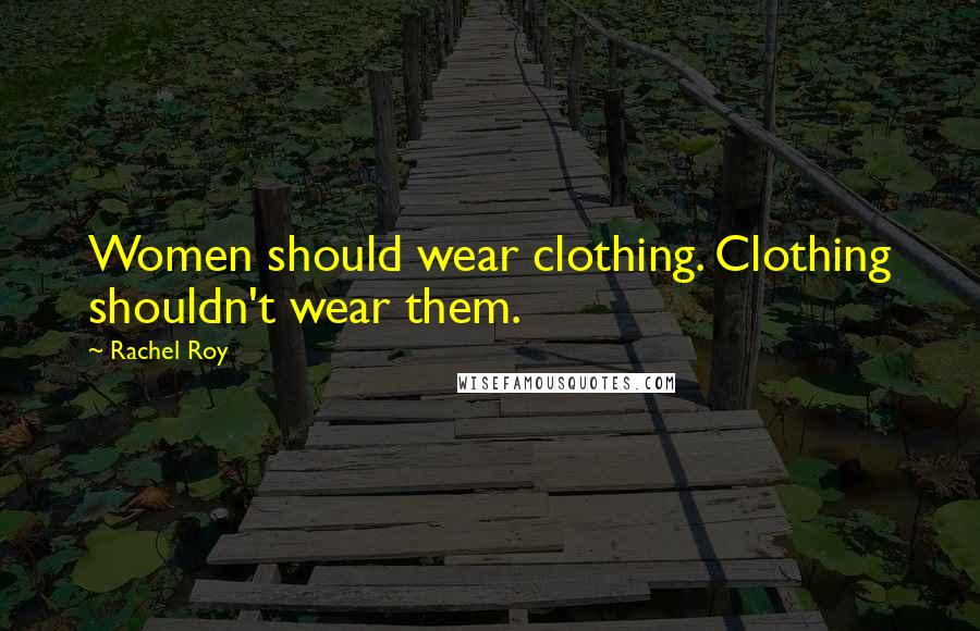 Rachel Roy Quotes: Women should wear clothing. Clothing shouldn't wear them.