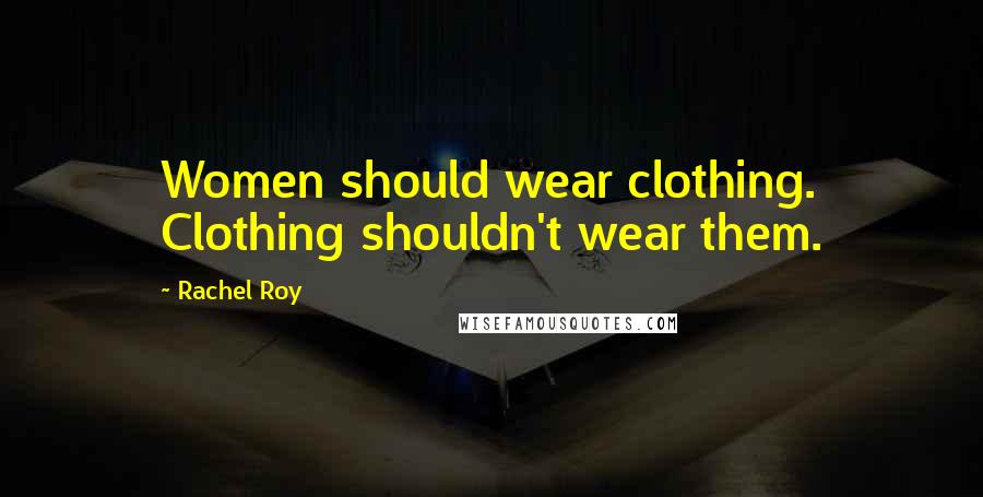 Rachel Roy Quotes: Women should wear clothing. Clothing shouldn't wear them.