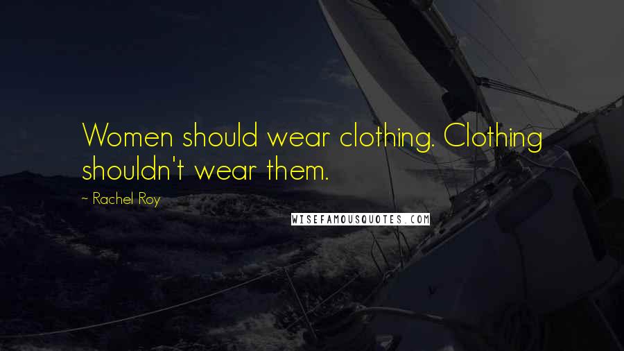 Rachel Roy Quotes: Women should wear clothing. Clothing shouldn't wear them.