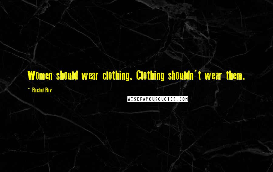 Rachel Roy Quotes: Women should wear clothing. Clothing shouldn't wear them.